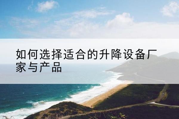 罗定电动升降平台厂家-如何选择适合的升降设备厂家与产品