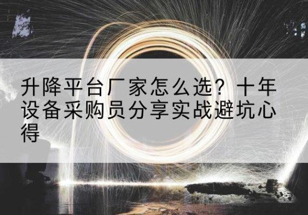 罗定升降平台厂家-怎么选？十年设备采购员分享实战避坑心得